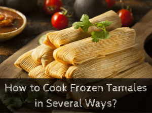How to Cook Frozen Tamales in Several Ways?